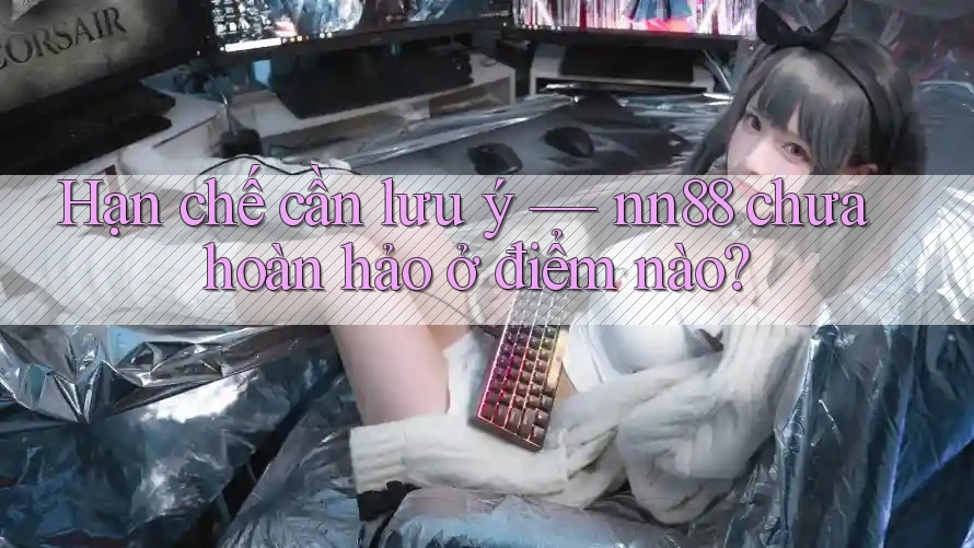 Hạn chế cần lưu ý — nn88 chưa hoàn hảo ở điểm nào? Hạn chế cần lưu ý — nn88 chưa hoàn hảo ở điểm nào?