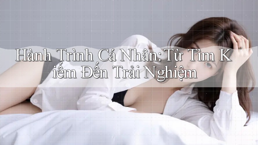 Hành Trình Cá Nhân: Từ Tìm Kiếm Đến Trải Nghiệm Hành Trình Cá Nhân: Từ Tìm Kiếm Đến Trải Nghiệm