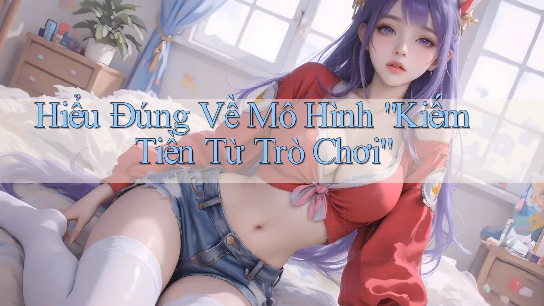 Hiểu Đúng Về Mô Hình “Kiếm Tiền Từ Trò Chơi”