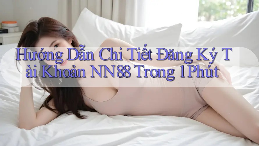 Hướng Dẫn Chi Tiết Đăng Ký Tài Khoản NN88 Trong 1 Phút Hướng Dẫn Chi Tiết Đăng Ký Tài Khoản NN88 Trong 1 Phút