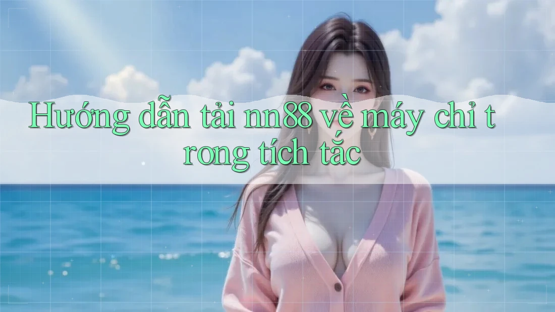 Hướng dẫn tải nn88 về máy chỉ trong tích tắc Hướng dẫn tải nn88 về máy chỉ trong tích tắc