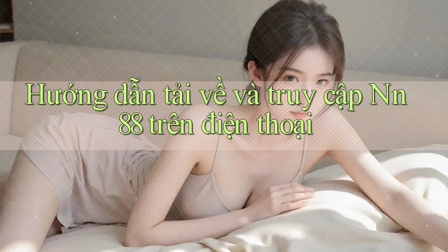 Hướng dẫn tải về và truy cập Nn88 trên điện thoại