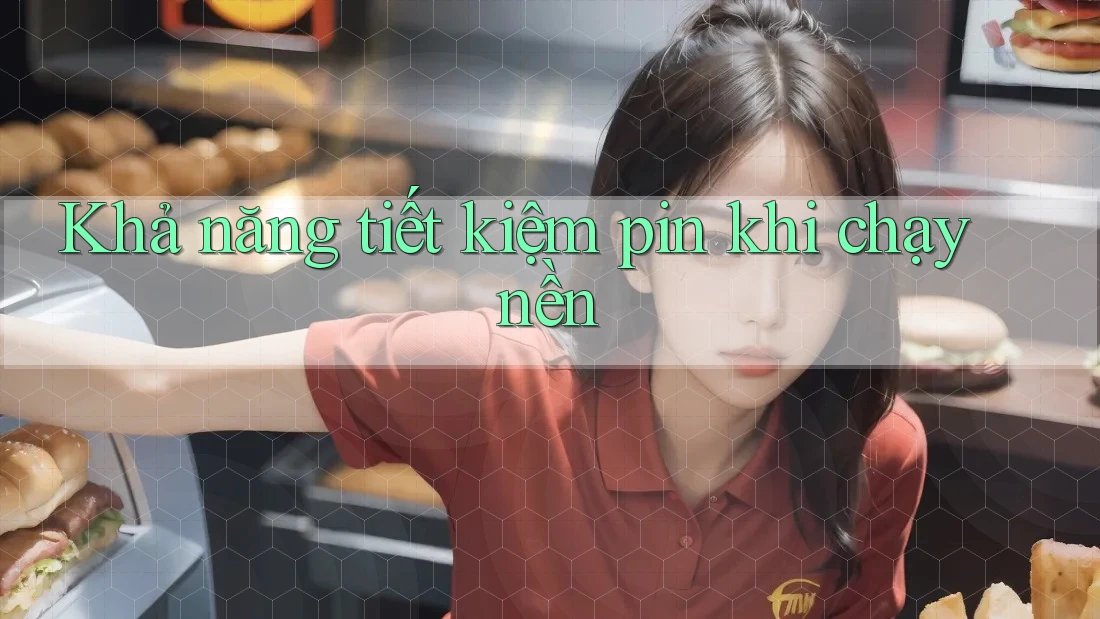 Khả năng tiết kiệm pin khi chạy nền Khả năng tiết kiệm pin khi chạy nền