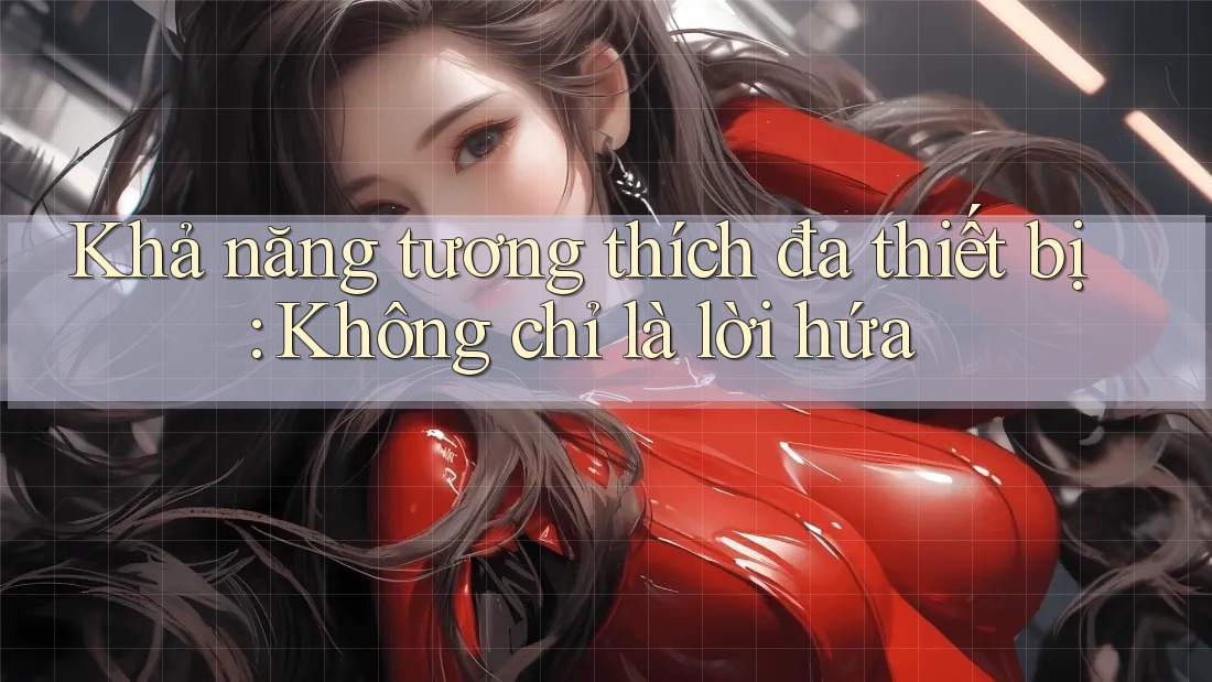 Khả năng tương thích đa thiết bị: Không chỉ là lời hứa