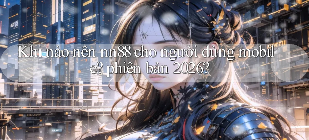 Khi nào nên nn88 cho người dùng mobile phiên bản 2026
