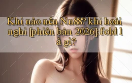 Khi nào nên Nn88 khi hoài nghi [phiên bản 2026] fold là gì
