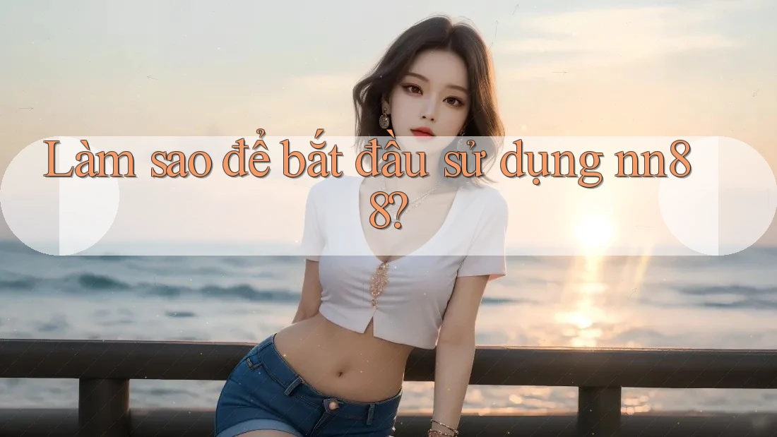 Làm sao để bắt đầu sử dụng nn88? Làm sao để bắt đầu sử dụng nn88?