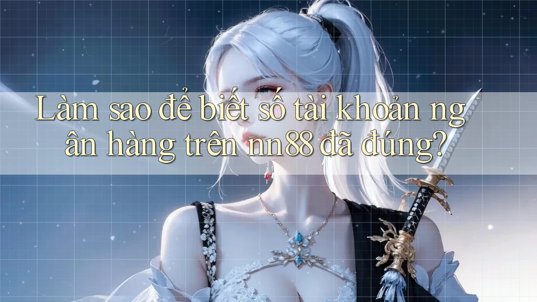 Làm sao để biết số tài khoản ngân hàng trên nn88 đã đúng? Làm sao để biết số tài khoản ngân hàng trên nn88 đã đúng?