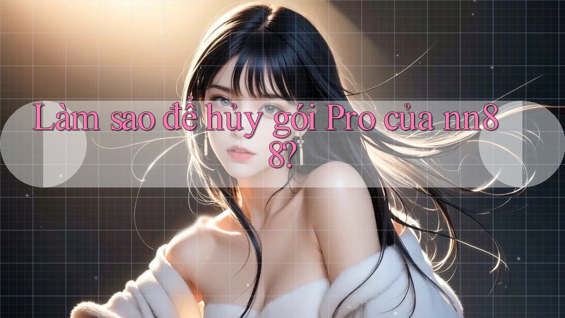 Làm sao để hủy gói Pro của nn88? Làm sao để hủy gói Pro của nn88?