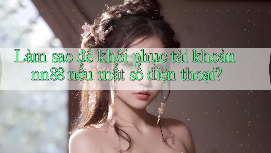 Làm sao để khôi phục tài khoản nn88 nếu mất số điện thoại? Làm sao để khôi phục tài khoản nn88 nếu mất số điện thoại?