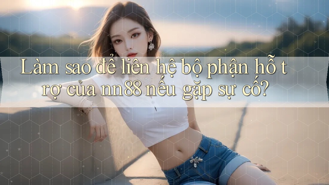 Làm sao để liên hệ bộ phận hỗ trợ của nn88 nếu gặp sự cố? Làm sao để liên hệ bộ phận hỗ trợ của nn88 nếu gặp sự cố?
