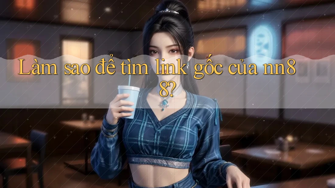 Làm sao để tìm link gốc của nn88? Làm sao để tìm link gốc của nn88?