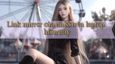 Link mirror của nn88 trên laptop hôm nay