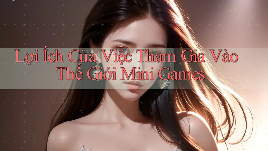 Lợi Ích Của Việc Tham Gia Vào Thế Giới Mini Games