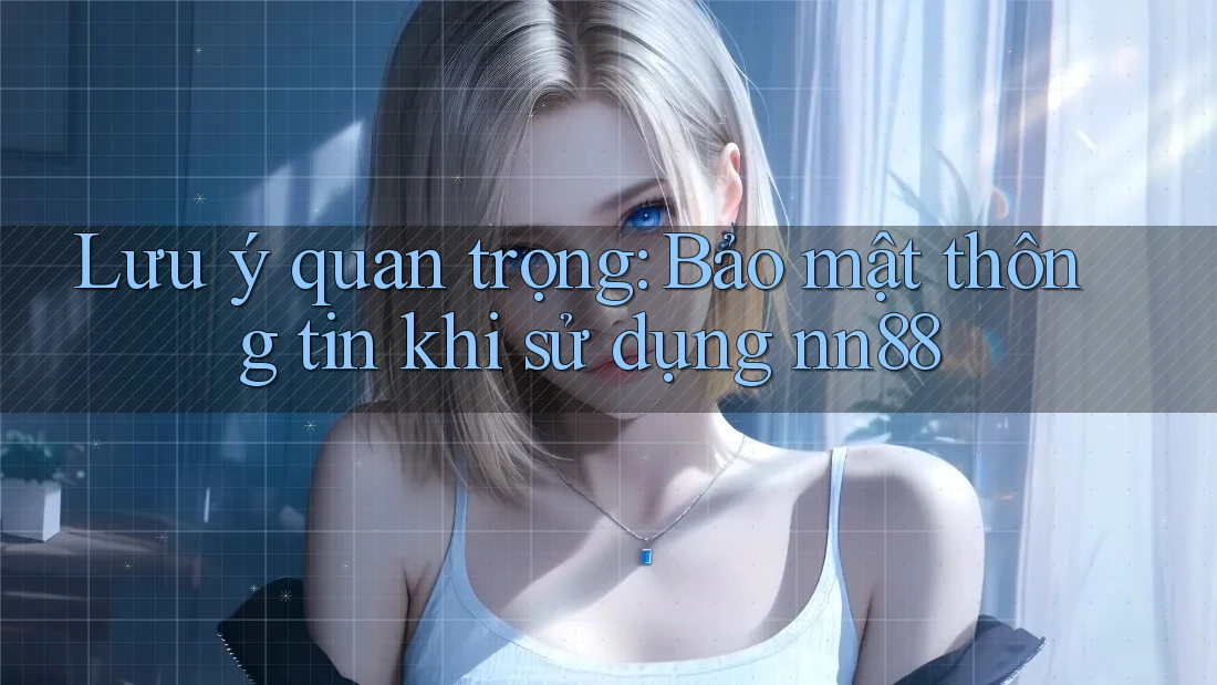 Lưu ý quan trọng: Bảo mật thông tin khi sử dụng nn88 Lưu ý quan trọng: Bảo mật thông tin khi sử dụng nn88