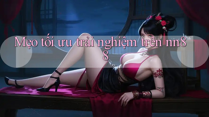 Mẹo tối ưu trải nghiệm trên nn88