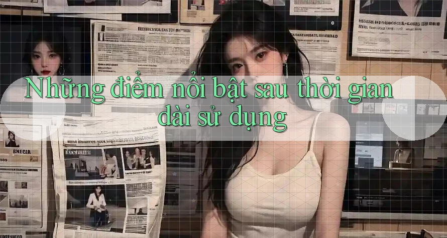 Những điểm nổi bật sau thời gian dài sử dụng Những điểm nổi bật sau thời gian dài sử dụng