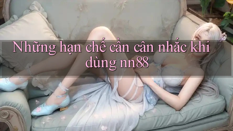 Những hạn chế cần cân nhắc khi dùng nn88 Những hạn chế cần cân nhắc khi dùng nn88