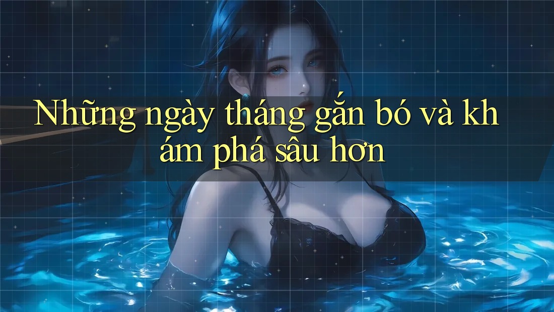 Những ngày tháng gắn bó và khám phá sâu hơn Những ngày tháng gắn bó và khám phá sâu hơn