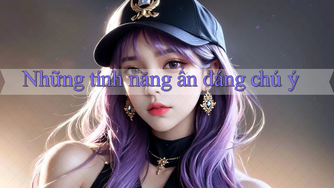 Những tính năng ẩn đáng chú ý Những tính năng ẩn đáng chú ý