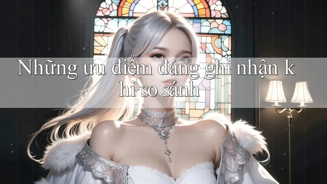 Những ưu điểm đáng ghi nhận khi so sánh Những ưu điểm đáng ghi nhận khi so sánh