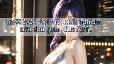 nn88 2025 bài viết kinh nghiệm siêu đơn giản   file APK