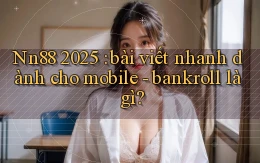Nn88 2025 bài viết nhanh dành cho mobile   bankroll là gì