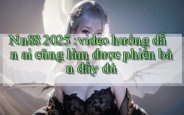 Nn88 2025 video hướng dẫn ai cũng làm được phiên bản đầy đủ