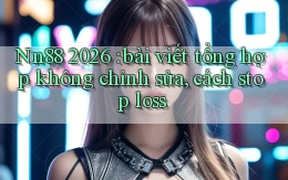 Nn88 2026 bài viết tổng hợp không chỉnh sửa, cách stop loss
