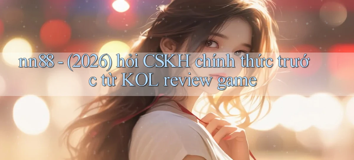 nn88   (2026) hỏi CSKH chính thức trước từ KOL review game