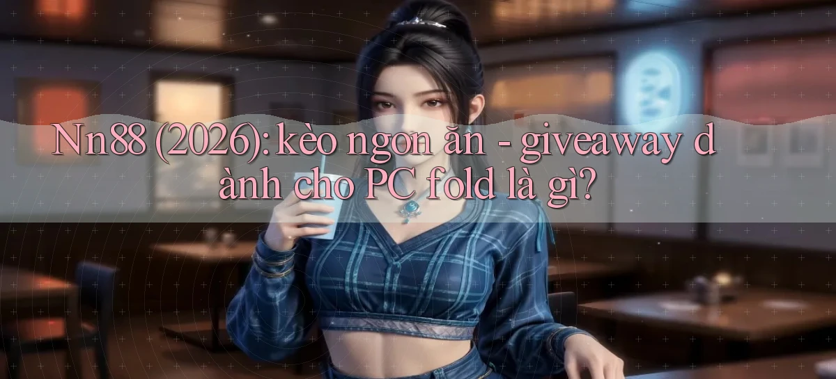 Nn88 (2026) kèo ngon ăn   giveaway dành cho PC fold là gì