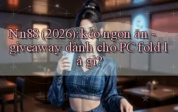 Nn88 (2026) kèo ngon ăn   giveaway dành cho PC fold là gì
