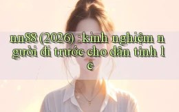 nn88 (2026) kinh nghiệm người đi trước cho dân tỉnh lẻ
