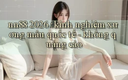 nn88 2026 kinh nghiệm xương máu quốc tế   không quảng cáo