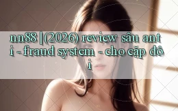 nn88 (2026) review sâu anti   fraud system   cho cặp đôi