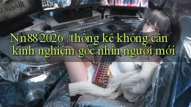 Nn88 2026 thống kê không cần kinh nghiệm góc nhìn người mới