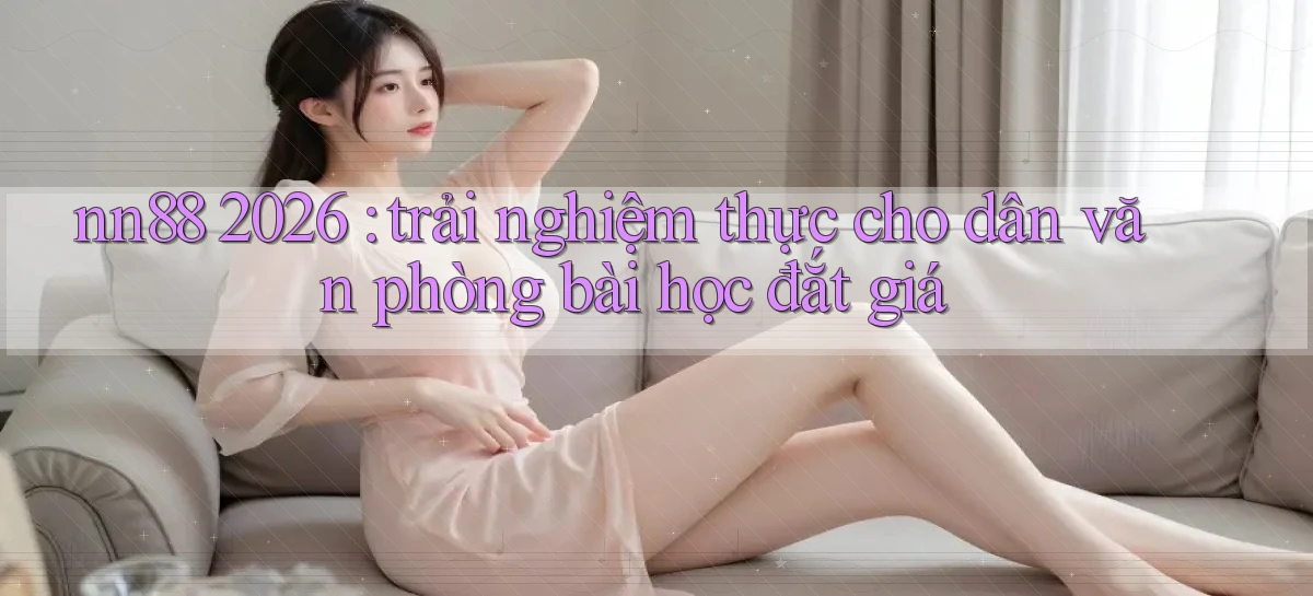 nn88 2026 trải nghiệm thực cho dân văn phòng bài học đắt giá