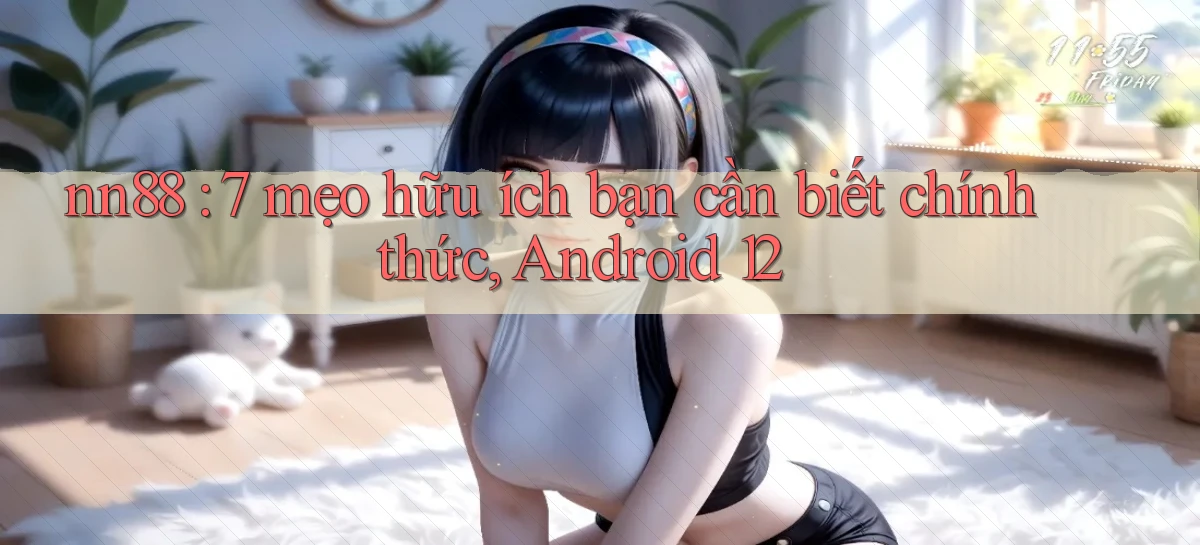 nn88 7 mẹo hữu ích bạn cần biết chính thức, Android 12