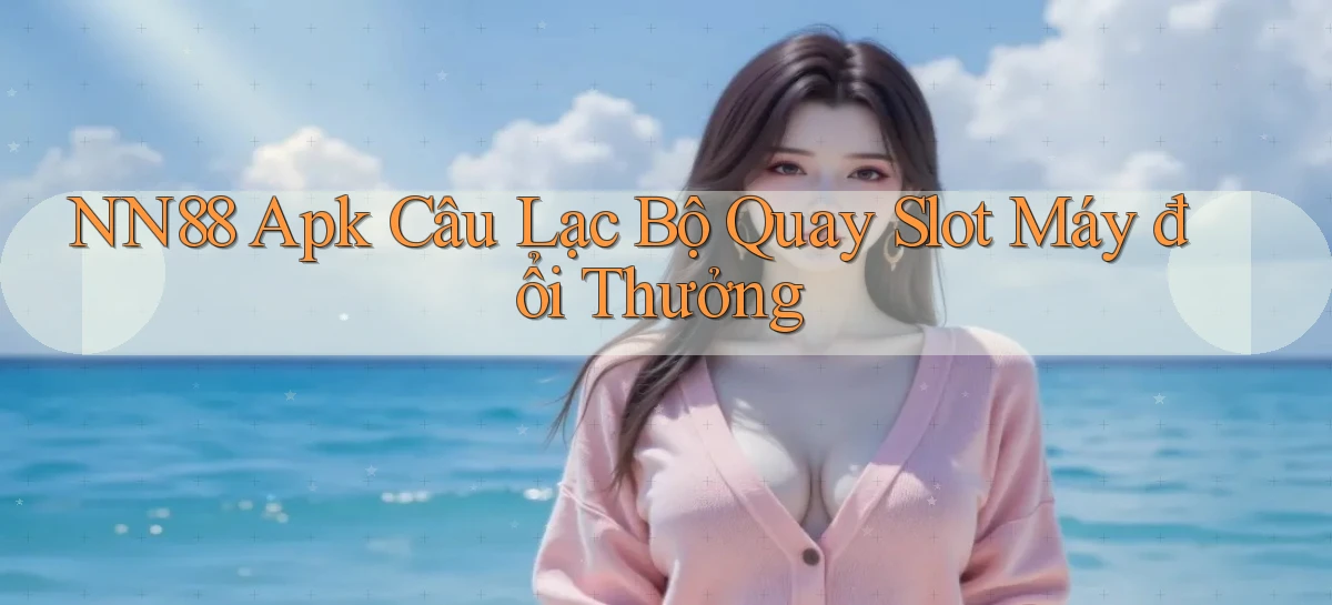 nn88  apk câu lạc bộ quay slot máy đổi thưởng