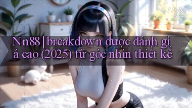 Nn88 breakdown được đánh giá cao (2025) từ góc nhìn thiết kế
