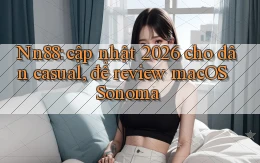 Nn88 cập nhật 2026 cho dân casual, để review macOS Sonoma