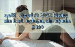 nn88 cập nhật 2026 không cần kinh nghiệm, cấp độ nâng cao