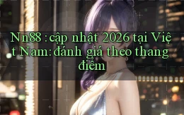 Nn88 cập nhật 2026 tại Việt Nam đánh giá theo thang điểm