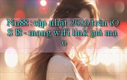Nn88 cập nhật 2026 trên iOS 18   mạng wifi link giả mạo