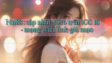 Nn88 cập nhật 2026 trên iOS 18   mạng wifi link giả mạo