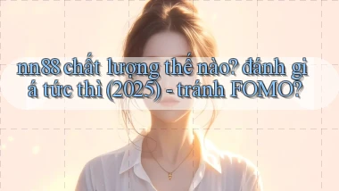 nn88 chất lượng thế nào đánh giá tức thì (2025)   tránh FOMO