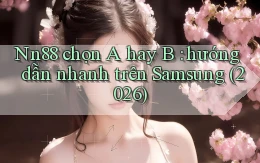 Nn88 chọn A hay B hướng dẫn nhanh trên Samsung (2026)