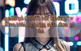 nn88 có (2025) tốt không video trải nghiệm siêu đơn giản