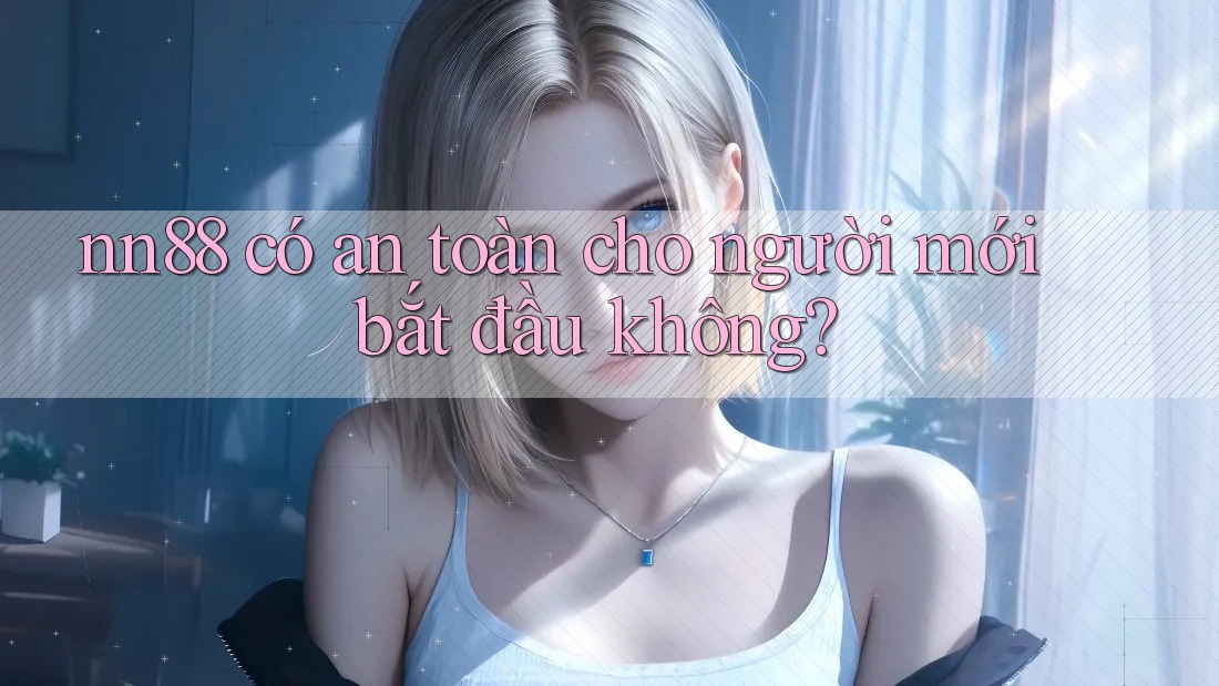 nn88 có an toàn cho người mới bắt đầu không? nn88 có an toàn cho người mới bắt đầu không?
