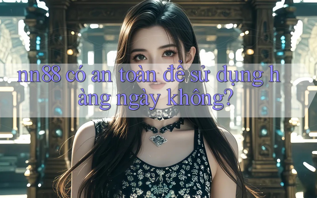 nn88 có an toàn để sử dụng hàng ngày không? nn88 có an toàn để sử dụng hàng ngày không?